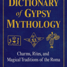 Dictionary of Gypsy Mythology: Charms, Rites, and Magical Traditions of the Roma