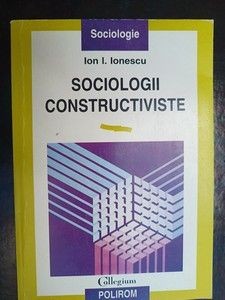 Sociologii constructiviste- Ion I. Ionescu foto