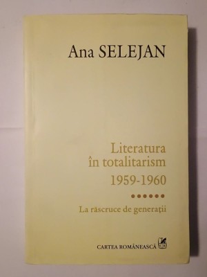 Ana Selejan - Literatura &amp;icirc;n totalitarism 1959-1960: la răscruce de generații foto