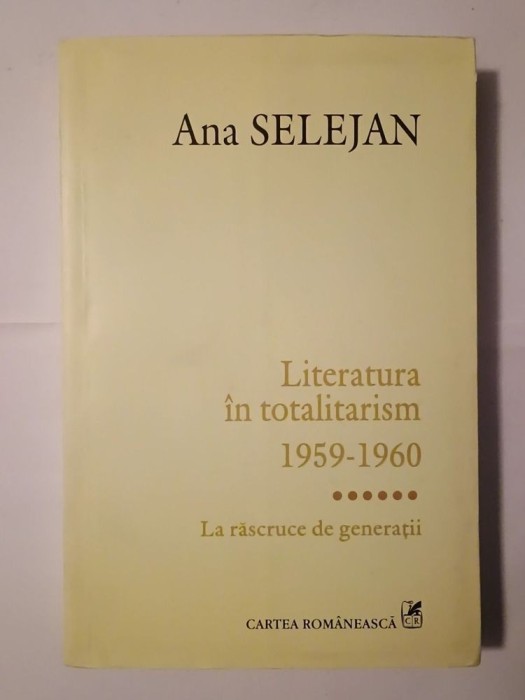 Ana Selejan - Literatura &icirc;n totalitarism 1959-1960: la răscruce de generații
