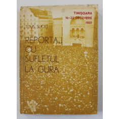 REPORTAJ CU SUFLETUL LA GURA - TIMISOARA 16 -22 DECEMBRIE 1989 de TITUS SUCIU , 1990