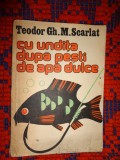 Cu undita dupa pesti de apa dulce - Teodor Gh. Scarlat ( piscicultura ) / 221 pagini