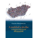A m&uacute;ltb&oacute;l a j&ouml;vőbe - Gazdas&aacute;gi-t&aacute;rsadalmi dilemm&aacute;ink - Csath Magdolna