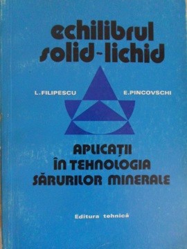 ECHILIBRUL SOLID-LICHID. APLICATII IN TEHNOLOGIA SARURILOR MINERALE-LAURENTIU FILIPESCU, EUGEN PINCOVSCHI-133920 foto