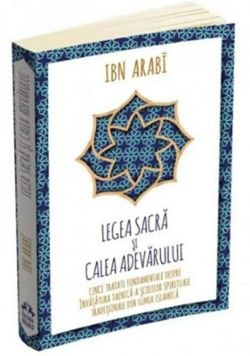 Legea Sacra si Calea Adevarului. Cinci tratate fundamentale despre invatatura tainica a scolilor spirituale traditionale din lumea islamica - Ibn Arab foto