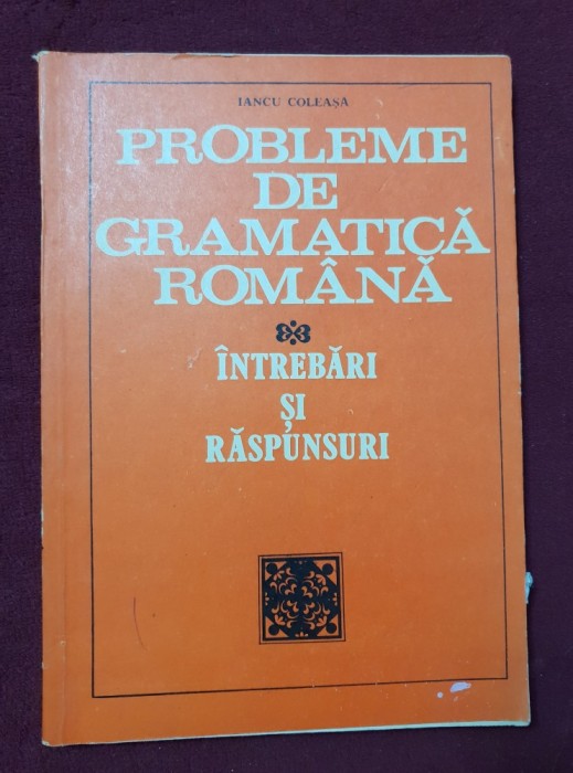 Probleme de gramatică rom&acirc;nă. &Icirc;ntrebări și răspunsuri - Iancu Coleașa