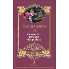 Fratii Grimm. Vol. VI. A fost odata &hellip; Batrana din padure