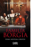 Familia Borgia. Crime, nepotism, coruptie (editia a II-a) - Christopher Hibbert