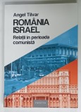 ROMANIA - ISRAEL , RELATII IN PERIOADA COMUNISTA de ANGEL TILVAR , 2017