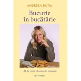 Bucurie in bucatarie. 145 de retete nascute din dragoste - Andreea Dutia