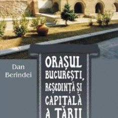 Orasul Bucuresti, resedinta si capitala a Tarii Romanesti 1459-1862 - Dan Berindei