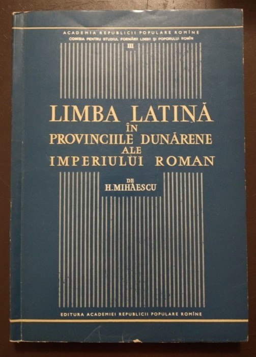 H. Mihăescu - Limba latină &icirc;n provinciile dunărene ale Imperiului Roman