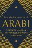 Arabi. O istorie de 3000 de ani a popoarelor, triburilor si imperiilor - Tim Mackintosh-Smith, RAO