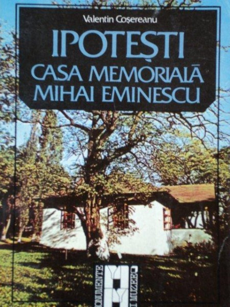 IPOTESTI, CASA MEMORIALA MIHAI EMINESCU de VALENTIN COSEREANU