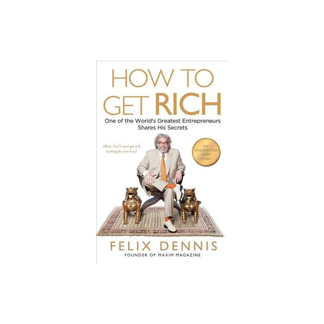 How to Get Rich: One of the World&#039;s Greatest Entrepreneurs Shares His Secrets