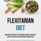 Flexitarian Diet: Discover The Secrets Of Sustainable Weight Loss And A Healthy Lifestyle With This Most Rational Diet (The Simplified G