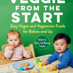 Veggie from the Start: Easy Vegan and Vegetarian Foods for Babies and Up--Perfect for Baby-Led Weaning Families