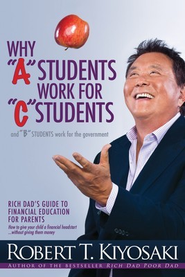 Why &amp;quot;&amp;quot;A&amp;quot;&amp;quot; Students Work for &amp;quot;&amp;quot;C&amp;quot;&amp;quot; Students and Why &amp;quot;&amp;quot;B&amp;quot;&amp;quot; Students Work for the Government: Rich Dad&amp;#039;s Guide to Financial Education for Parents foto