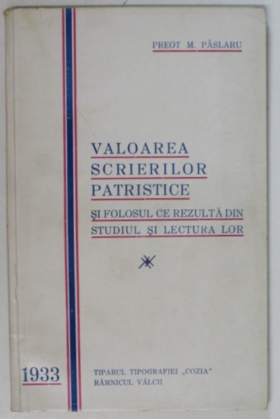 VALOAREA SCRIERILOR PATRISTICE SI FOLOSUL CE REZULTA DIN STUDIUL SI LECTURA LOR de PREOT M. PASLARU , 1933 , DEDICATIE*