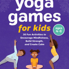 Yoga Games for Kids: 30 Fun Activities to Encourage Mindfulness, Build Strength, and Create Calm