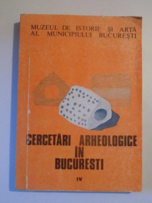 CERCETARILE ARHEOLOGICE IN BUCURESTI , VOL IV , BUCURESTI 1992 foto