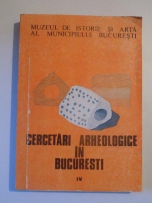 CERCETARILE ARHEOLOGICE IN BUCURESTI , VOL IV , BUCURESTI 1992 foto