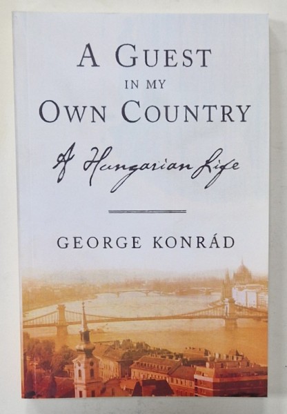 A GUEST IN MY OWN COUNTRY , A HUNGARIAN FILE by GEORGE KONRAD , 2007