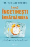 Cum sa incetinesti imbatranirea. Stiinta longevitatii pe intelesul tuturor - Michael Greger, Valentin Sebastian