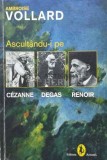 Cumpara ieftin Ascultandu-i pe Cezanne, Degas, Renoir - Ambroise Vollard (N50)