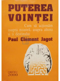 Paul Clement Jagot - Puterea Vointei. Cum sa actionam asupra noastra, asupra altora si a destinului (editia 2000)