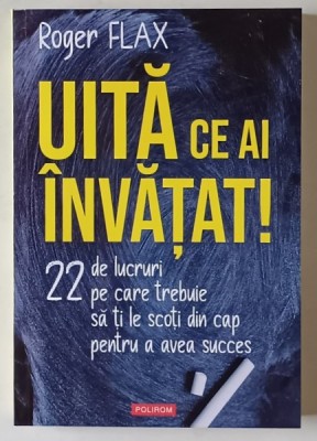 UITA CE AI INVATAT , 22 DE LUCRURI PE CARE TREBUIE SA TI LE SCOTI DIN CAP PENTRU A AVEA SUCCES de ROGER FLAX , 2025 foto
