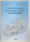 PROIECTARE ASISTATA DE CALCULATOR UTILIZAND PRO / ENGINEER , TEORIE SI APLICATII de CAMIL LANCEA si LUCIA - ANTONETA CHICOS , 2020