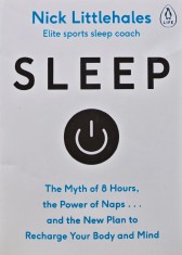 Sleep. The Myth of 8 Hours, The Power of Naps...and the New Plan to Recharge Your Body and Mind - 2016 - Nick Littlehales (AJ172)