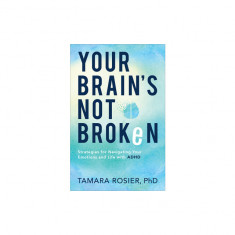 Your Brain's Not Broken: Strategies for Navigating Your Emotions and Life with ADHD