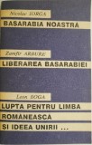 Basarabia noastra &ndash; Nicolae Iorga/Libertatea Basarabiei &ndash; Zamfir Arbure/Lupta pentru limba romaneasca si ideea Unirii... - Leon Boga