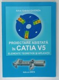 PROIECTAREA ASISTATA IN CATIA V5 , ELEMENTE TEORETICE SI APLICATII de IONUT GABRIEL GHIONEA , 2007