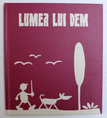 LUMEA LUI DEM de ADRIAN BUGA , ilustratii de CRISTIANA RADU , in dialog peste timp cu DEM DEMETRESCU 1903 - 1977 , 2018 foto