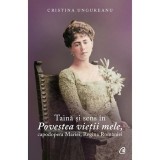 Taina si sens in Povestea vietii mele, capodopera Mariei, Regina Romaniei. Analiza narativ-discursiva, Cristina Ungureanu, Curtea Veche Publishing