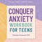 Conquer Anxiety Workbook for Teens: Find Peace from Worry, Panic, Fear, and Phobias