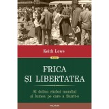 Frica si libertatea. Al doilea razboi mondial si lumea pe care a faurit-o - Keith Lowe