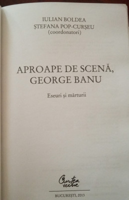 George Banu Aproape de scena (eseuri marturii, I. Boldea, St. Pop-Curseu, 2013) foto