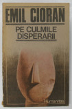 PE CULMILE DISPERARII de EMIL CIORAN , 1990, Humanitas