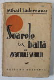 SOARELE IN BALTA SAU AVENTURILE SAHULUI de MIHAIL SADOVEANU , 1945 , EDITIA I*