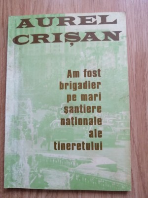 Aurel Crisan - Am fost brigadier pe mari santiere nationale ale tineretului 1997 foto