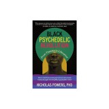 Black Psychedelic Revolution: From Trauma to Liberation--How to Heal Racial, Generational, and Systemic Trauma Through Reclaiming Black Psychedelic