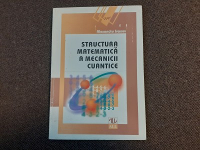 - Structura matematica a mecanicii cuantice Alexandru Ivanov SUBLINIERI foto