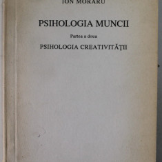 PSIHOLOGIA MUNCII , PARTEA A DOUA : PSIHOLOGIA CREATIVITATII de ION MORARU , 1993