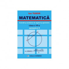 MATEMATICA Clasa a 7-a Semestrul 2. Exercitii si probleme de algebra si geometrie - Ion Tudor