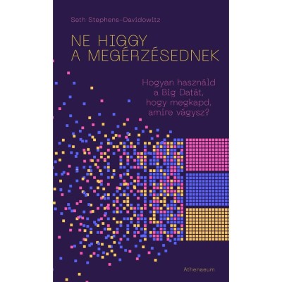 Ne higgy a meg&amp;eacute;rz&amp;eacute;sednek! - Hogyan haszn&amp;aacute;ld a Big Dat&amp;aacute;t, hogy megkapd, amire v&amp;aacute;gysz? - Seth Stephens-Davidowitz foto