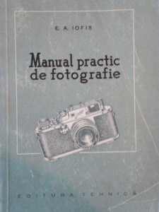 MANUAL PRACTIC DE FOTOGRAFIE de E. A. IOFIS 1956 | Okazii.ro
